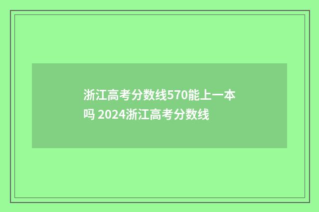 浙江高考分数线570能上一本吗 2024浙江高考分数线