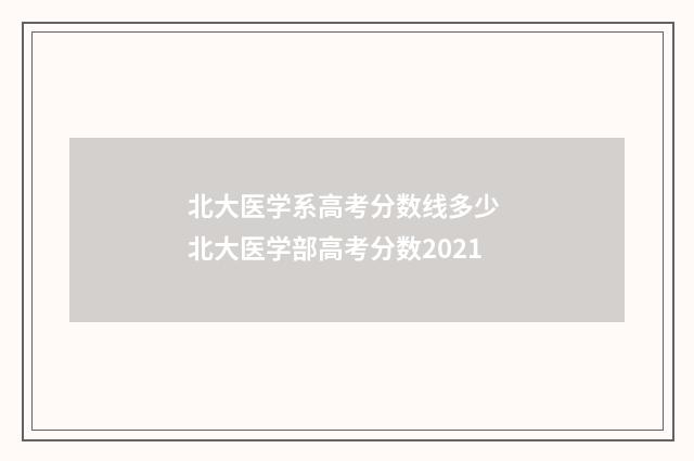 北大医学系高考分数线多少 北大医学部高考分数2021