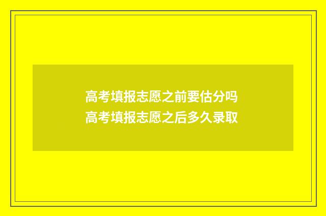 高考填报志愿之前要估分吗 高考填报志愿之后多久录取