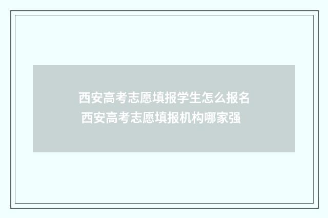 西安高考志愿填报学生怎么报名 西安高考志愿填报机构哪家强