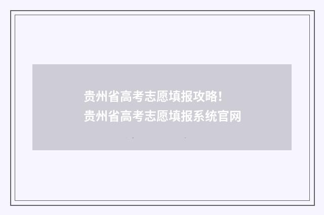 贵州省高考志愿填报攻略！ 贵州省高考志愿填报系统官网
