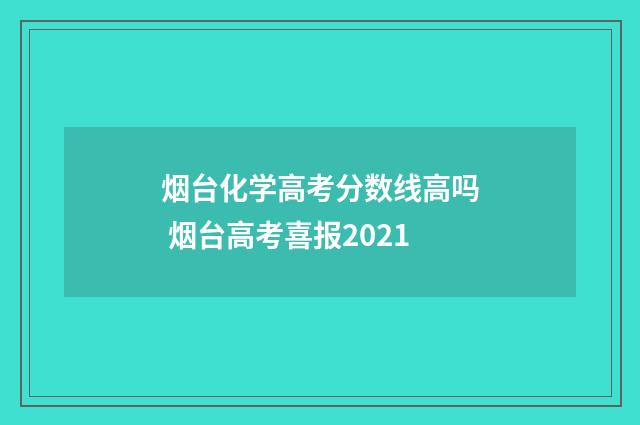 烟台化学高考分数线高吗 烟台高考喜报2021