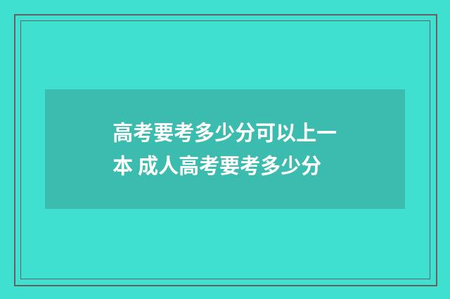 高考要考多少分可以上一本 成人高考要考多少分