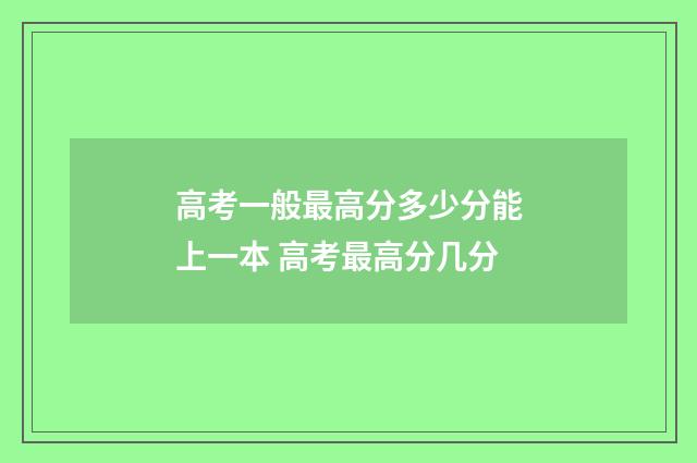 高考一般最高分多少分能上一本 高考最高分几分