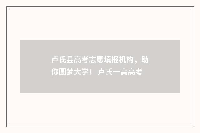 卢氏县高考志愿填报机构，助你圆梦大学！ 卢氏一高高考