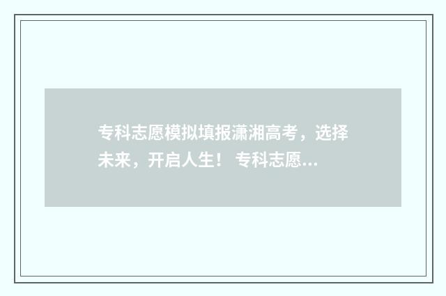 专科志愿模拟填报潇湘高考，选择未来，开启人生！ 专科志愿模拟填报模板