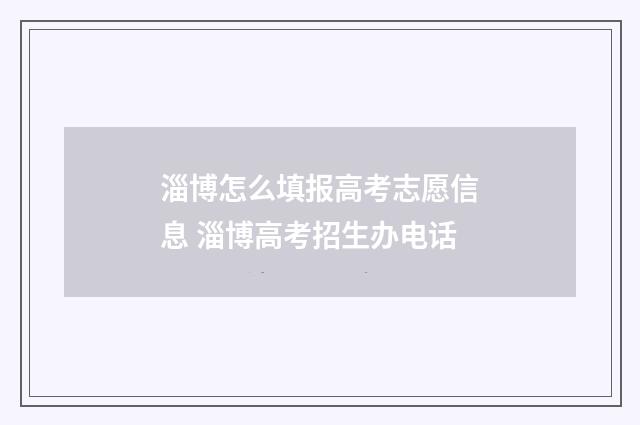 淄博怎么填报高考志愿信息 淄博高考招生办电话