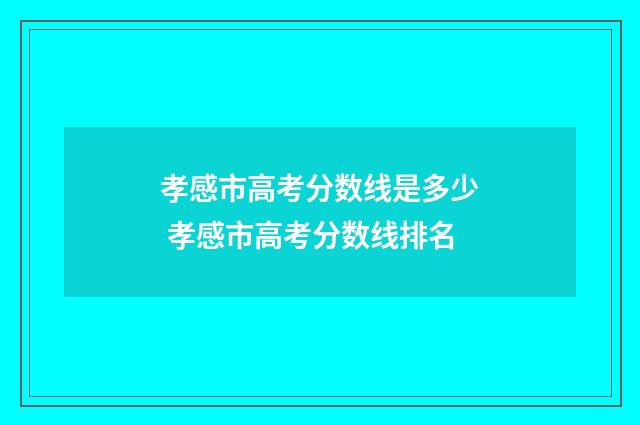 孝感市高考分数线是多少 孝感市高考分数线排名