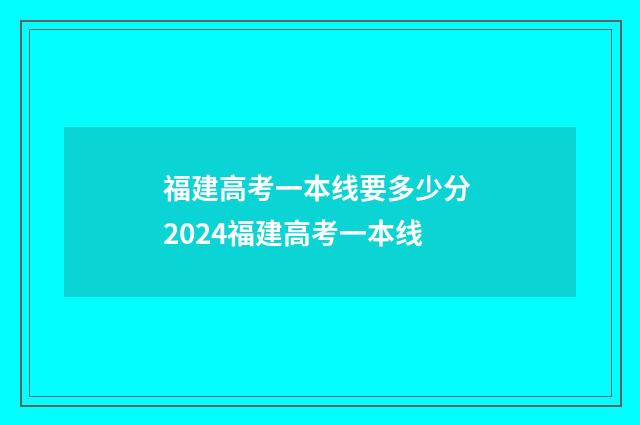 福建高考一本线要多少分 2024福建高考一本线