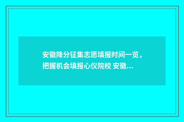 安徽降分征集志愿填报时间一览，把握机会填报心仪院校 安徽省降分录取的学校有哪些