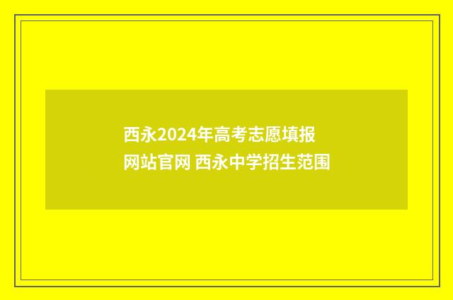 西永2024年高考志愿填报网站官网 西永中学招生范围