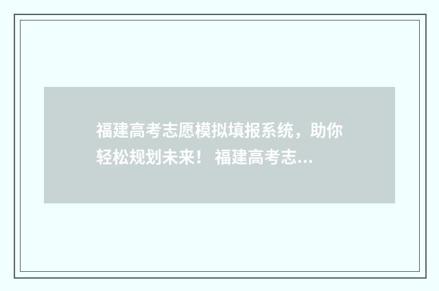 福建高考志愿模拟填报系统，助你轻松规划未来！ 福建高考志愿模拟填报系统