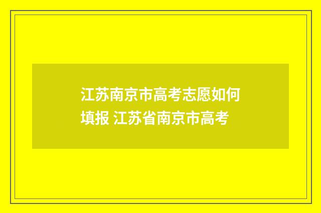 江苏南京市高考志愿如何填报 江苏省南京市高考