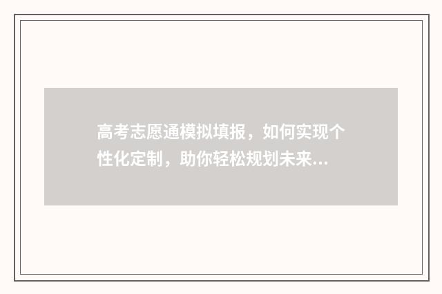 高考志愿通模拟填报，如何实现个性化定制，助你轻松规划未来！ 高考志愿模拟系统