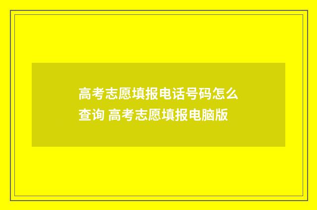 高考志愿填报电话号码怎么查询 高考志愿填报电脑版