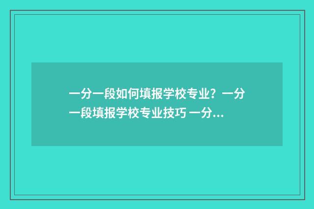 一分一段如何填报学校专业？一分一段填报学校专业技巧 一分一段表怎么参考