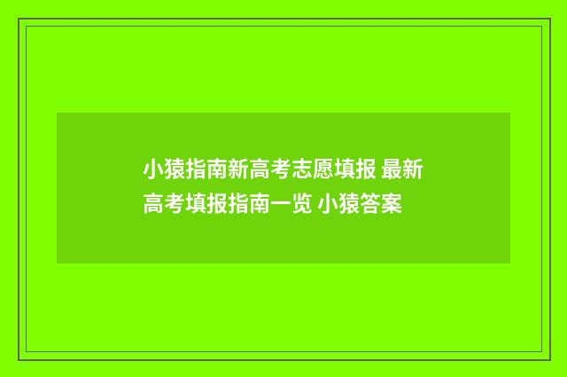 小猿指南新高考志愿填报 最新高考填报指南一览 小猿答案