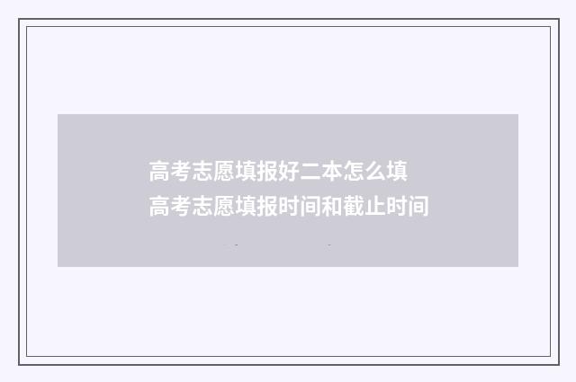高考志愿填报好二本怎么填 高考志愿填报时间和截止时间
