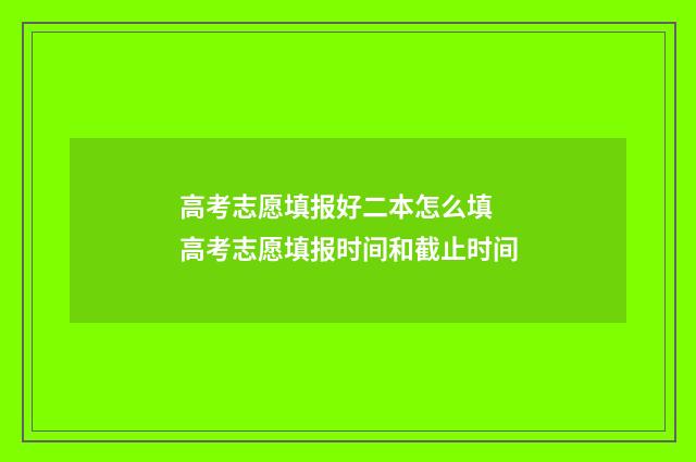 高考志愿填报好二本怎么填 高考志愿填报时间和截止时间