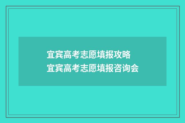 宜宾高考志愿填报攻略 宜宾高考志愿填报咨询会