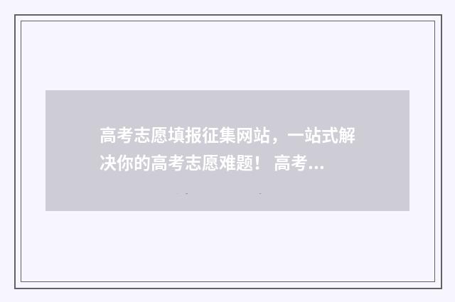 高考志愿填报征集网站，一站式解决你的高考志愿难题！ 高考志愿填报征集志愿的学校有哪些