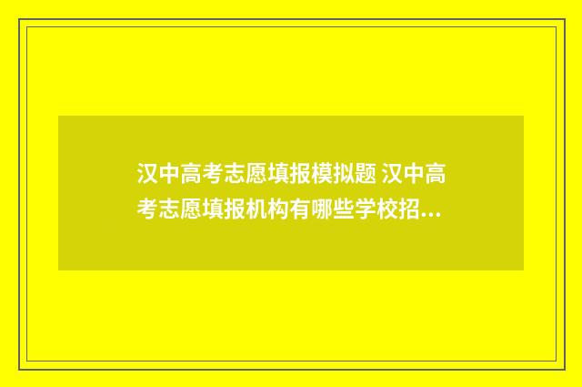 汉中高考志愿填报模拟题 汉中高考志愿填报机构有哪些学校招生