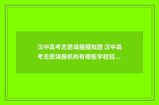 汉中高考志愿填报模拟题 汉中高考志愿填报机构有哪些学校招生
