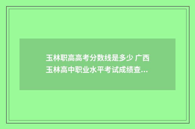 玉林职高高考分数线是多少 广西玉林高中职业水平考试成绩查询
