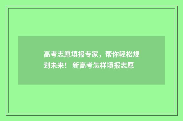 高考志愿填报专家，帮你轻松规划未来！ 新高考怎样填报志愿