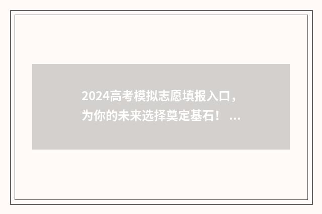 2024高考模拟志愿填报入口，为你的未来选择奠定基石！ 2024高考模拟志愿