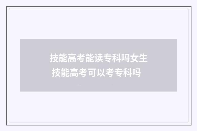 技能高考能读专科吗女生 技能高考可以考专科吗