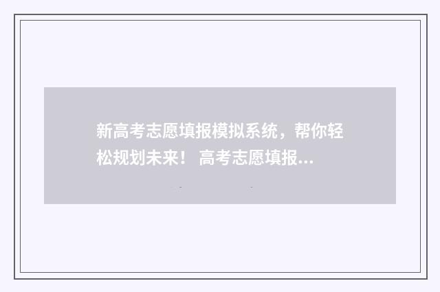 新高考志愿填报模拟系统，帮你轻松规划未来！ 高考志愿填报志愿表