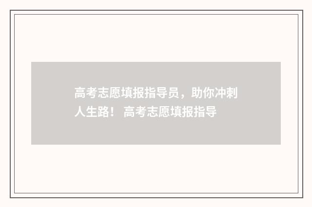 高考志愿填报指导员，助你冲刺人生路！ 高考志愿填报指导