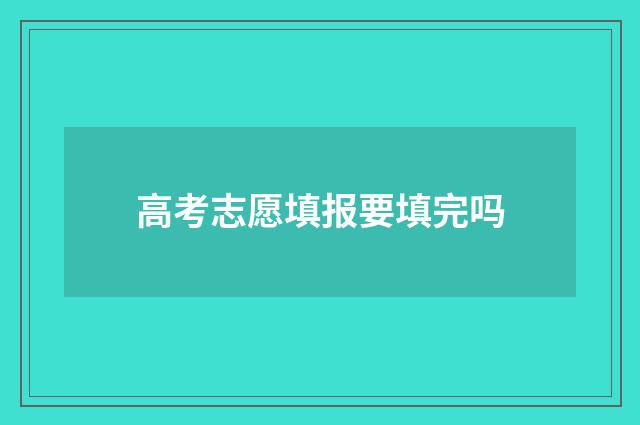 高考志愿填报要填完吗