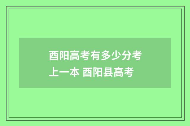 酉阳高考有多少分考上一本 酉阳县高考