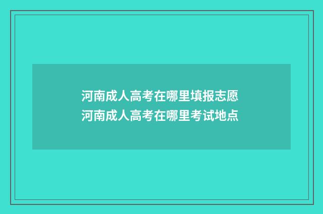 河南成人高考在哪里填报志愿 河南成人高考在哪里考试地点