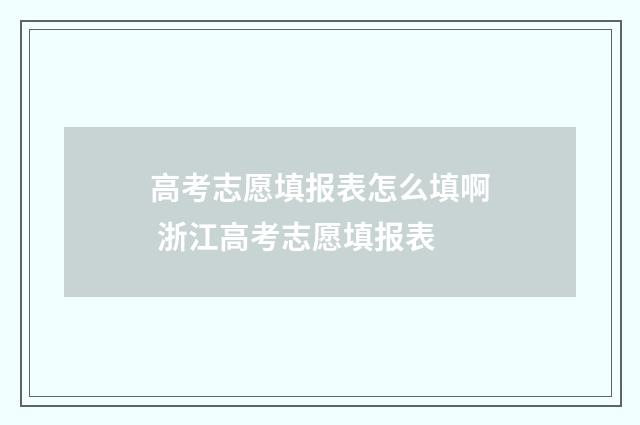 高考志愿填报表怎么填啊 浙江高考志愿填报表