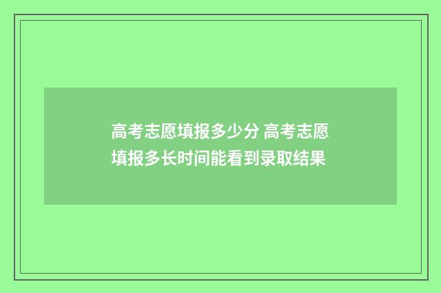高考志愿填报多少分 高考志愿填报多长时间能看到录取结果