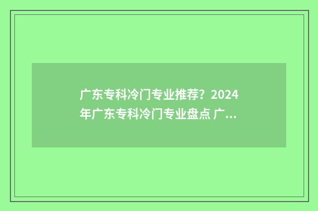广东专科冷门专业推荐？2024年广东专科冷门专业盘点 广东冷门大专