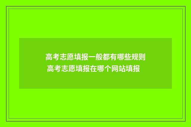 高考志愿填报一般都有哪些规则 高考志愿填报在哪个网站填报