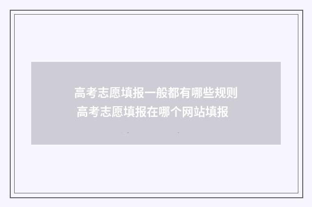 高考志愿填报一般都有哪些规则 高考志愿填报在哪个网站填报