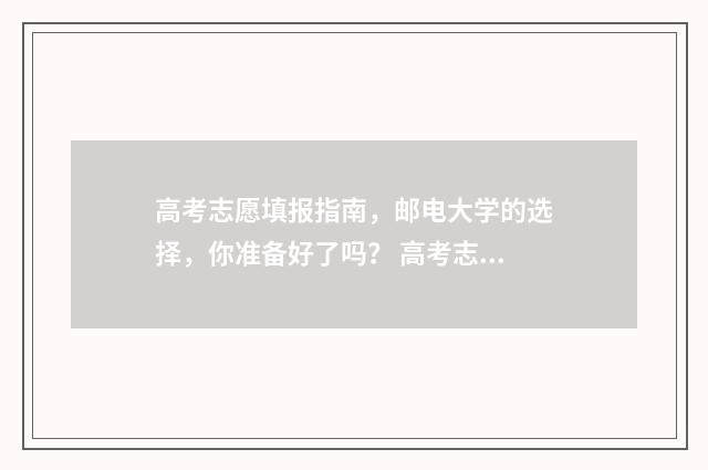 高考志愿填报指南，邮电大学的选择，你准备好了吗？ 高考志愿填报指南书哪里买