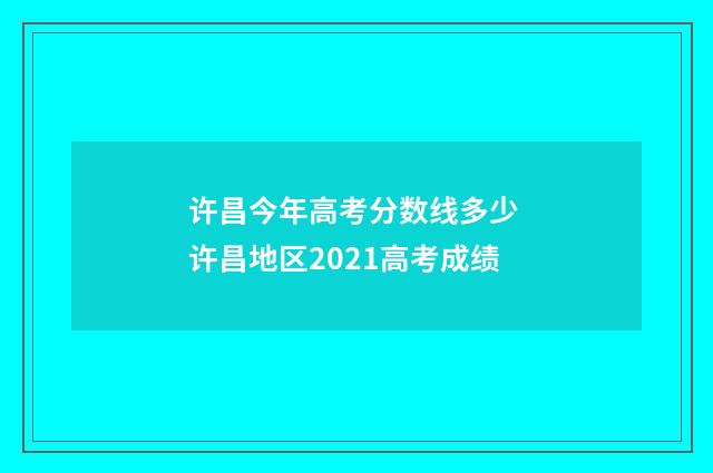 许昌今年高考分数线多少 许昌地区2021高考成绩