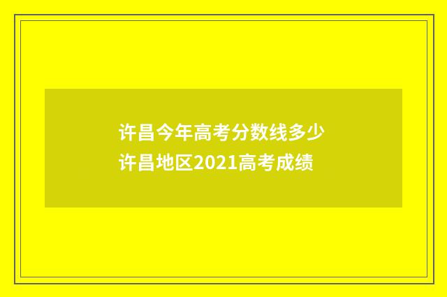 许昌今年高考分数线多少 许昌地区2021高考成绩