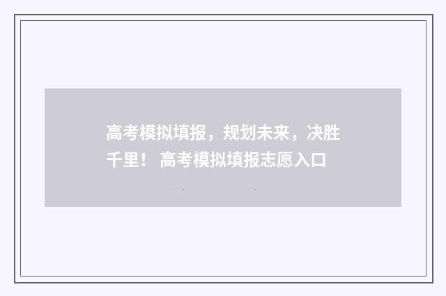高考模拟填报，规划未来，决胜千里！ 高考模拟填报志愿入口