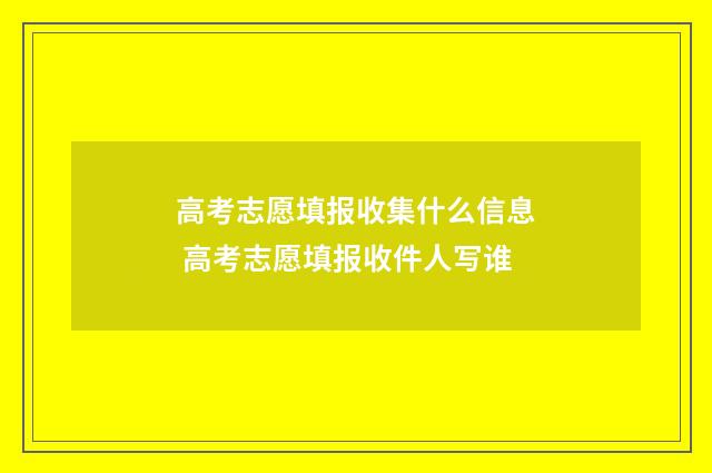 高考志愿填报收集什么信息 高考志愿填报收件人写谁