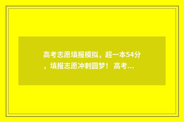 高考志愿填报模拟，超一本54分，填报志愿冲刺圆梦！ 高考志愿填报模拟投档什么意思