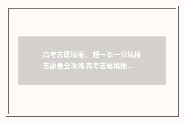 高考志愿填报， 超一本一分填报志愿最全攻略 高考志愿填报系统