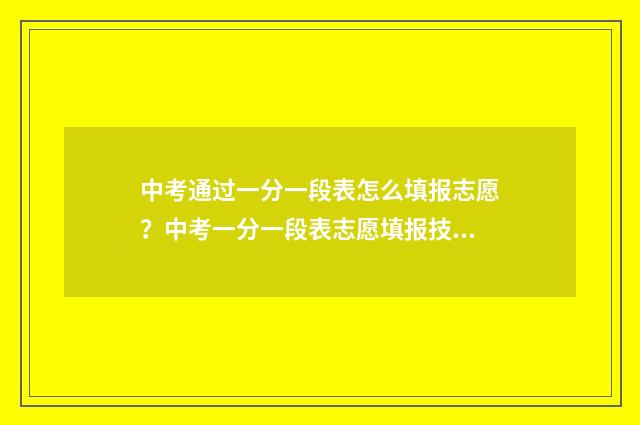 中考通过一分一段表怎么填报志愿？中考一分一段表志愿填报技巧 中考一分一档表2024