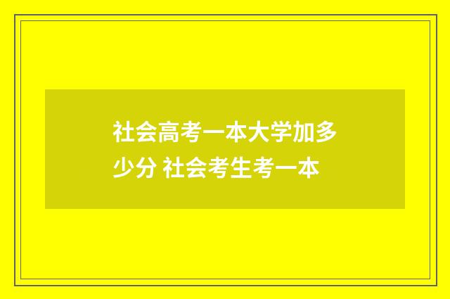 社会高考一本大学加多少分 社会考生考一本